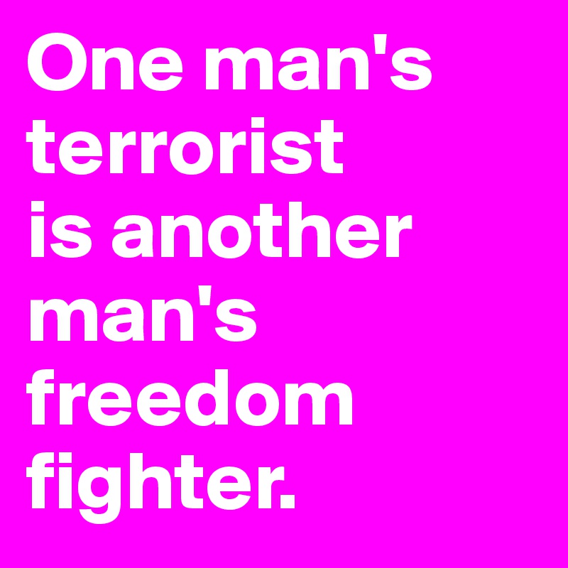 One-man-s-terrorist-is-another-man-s-freedom-fight